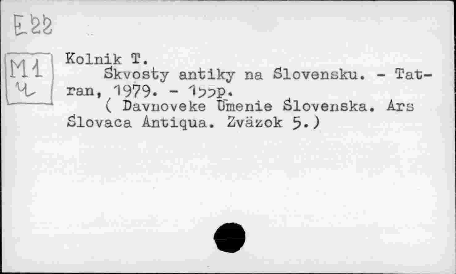 ﻿
Mi
Kolnik T.
Skvosty antiky na ölovensku. - Tat ran, 1979. - Ъ?Р_*
( Davnoveke Dmenie älovenska. Ars ölovaca Antiqua. Zväzok 5«)